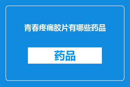 青春疼痛胶片有哪些药品(青春疼痛胶片：您知道有哪些药品可以缓解这些症状吗？)