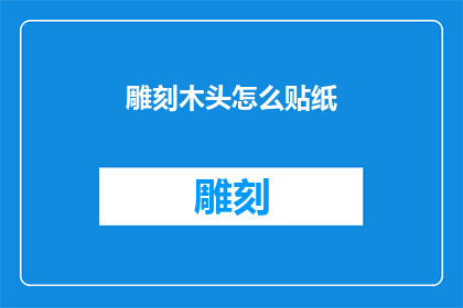 雕刻木头怎么贴纸(如何将雕刻的木头进行贴纸处理？)