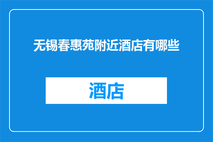 无锡春惠苑附近酒店有哪些(无锡春惠苑周边有哪些酒店？)