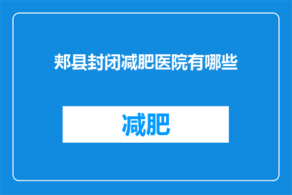 郏县封闭减肥医院有哪些(郏县有哪些封闭减肥医院？)