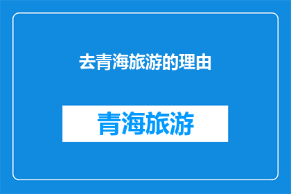 去青海旅游的理由(探索青海：您为何选择这一神秘之地进行旅游？)