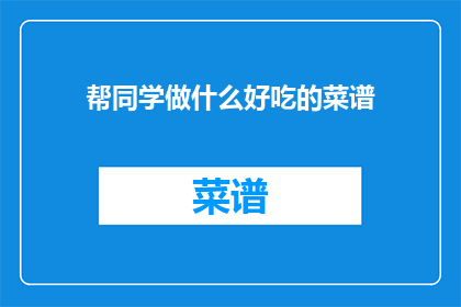 帮同学做什么好吃的菜谱(你愿意为同学制作哪些美味佳肴？)