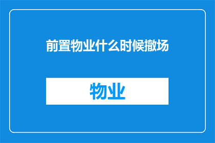 前置物业什么时候撤场(何时是撤场的前置物业？)