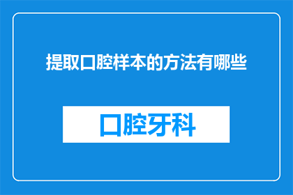 提取口腔样本的方法有哪些(如何有效提取口腔样本？)