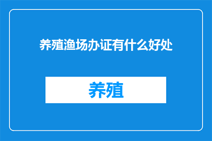 养殖渔场办证有什么好处(养殖渔场办证究竟能带来哪些好处？)
