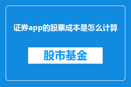证券app的股票成本是怎么计算(如何计算证券应用中股票的成本？)
