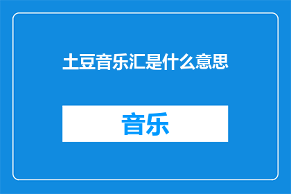 土豆音乐汇是什么意思(土豆音乐汇的含义是什么？)