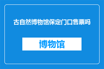 古自然博物馆保定门口售票吗(保定古自然博物馆是否在门口提供售票服务？)