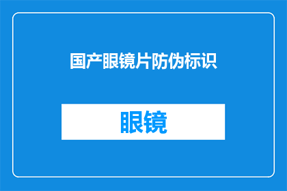 国产眼镜片防伪标识(国产眼镜片的防伪标识如何确保真伪？)