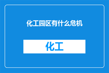 化工园区有什么危机(化工园区面临哪些潜在危机？)