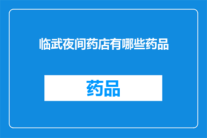 临武夜间药店有哪些药品(临武夜间药店的药品种类有哪些？)