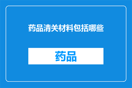 药品清关材料包括哪些(药品清关材料包括哪些？)