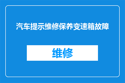 汽车提示维修保养变速箱故障(汽车变速箱故障的维修保养问题：您知道如何应对吗？)