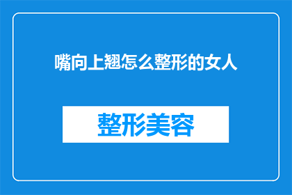 嘴向上翘怎么整形的女人(如何通过整形手术让女性拥有上翘的嘴唇？)