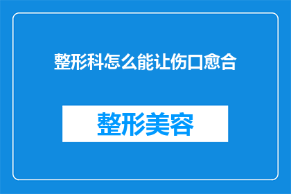 整形科怎么能让伤口愈合(如何加速整形手术后的伤口愈合？)