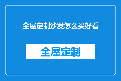 全屋定制沙发怎么买好看(如何挑选一款既美观又实用的全屋定制沙发？)