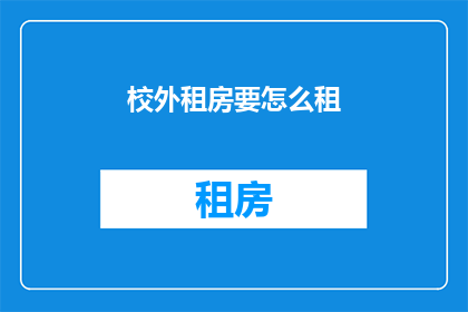 校外租房要怎么租(如何有效租赁校外住房？)