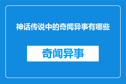神话传说中的奇闻异事有哪些(探索神话传说中那些令人着迷的奇异故事和事件)
