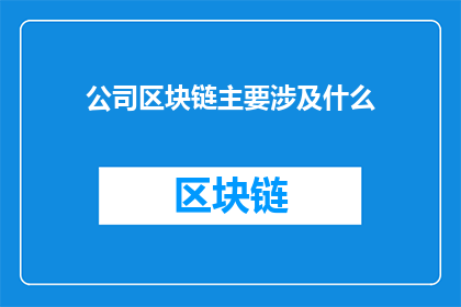 公司区块链主要涉及什么(公司区块链主要涉及什么？)