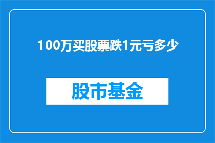 100万买股票跌1元亏多少(若以100万资金购买股票，若股价下跌1元，投资者将遭受多少损失？)