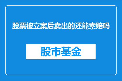 股票被立案后卖出的还能索赔吗(股票被立案后卖出，投资者是否还能追索损失？)