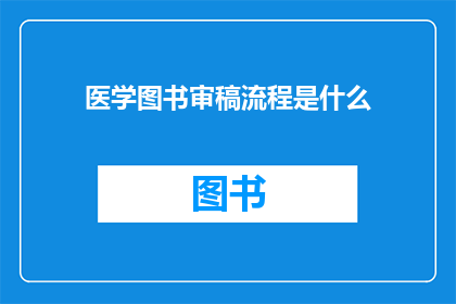 医学图书审稿流程是什么(医学图书审稿流程的疑问：您了解如何高效地审查医学文献吗？)