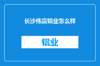 长沙伟赢铝业怎么样(长沙伟赢铝业的卓越表现是否值得你深入了解？)