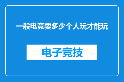一般电竞要多少个人玩才能玩(多少玩家参与才能享受一场精彩的电竞比赛？)