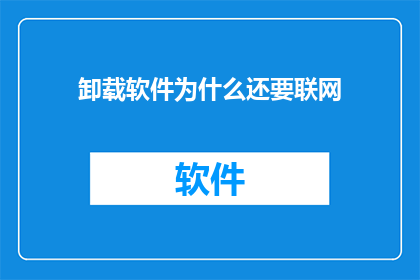 卸载软件为什么还要联网(为什么在卸载软件时仍需联网？)