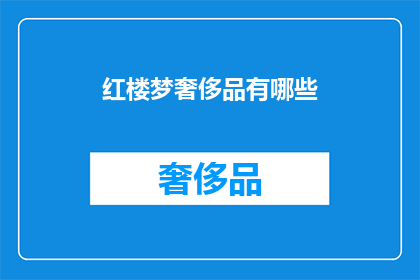 红楼梦奢侈品有哪些(红楼梦中奢侈品的奢华象征：那些令人向往的珍贵物品)