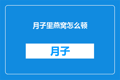 月子里燕窝怎么顿(如何正确炖制月子期间的燕窝？)