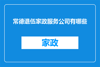 常德退伍家政服务公司有哪些(常德退伍军人提供家政服务公司有哪些？)