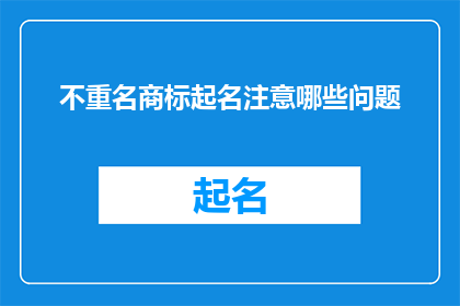 不重名商标起名注意哪些问题(在为商标起名时，您需要注意哪些关键问题？)