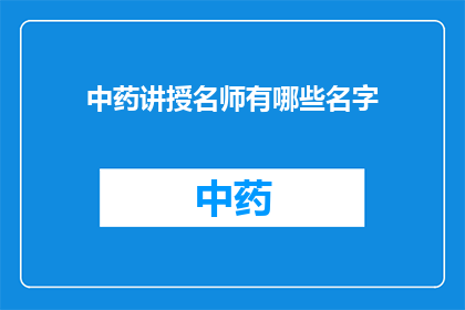 中药讲授名师有哪些名字(中药讲授名师有哪些名字？)
