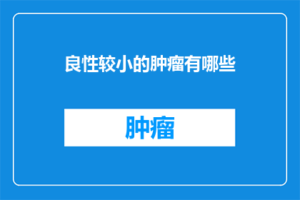 良性较小的肿瘤有哪些(良性肿瘤的种类繁多，你知道哪些是其中较小的吗？)