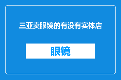 三亚卖眼镜的有没有实体店(三亚地区是否设有专门销售眼镜的实体店？)