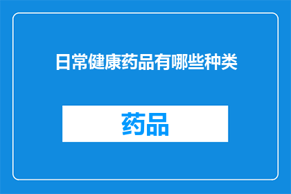 日常健康药品有哪些种类(日常健康药品种类有哪些？)