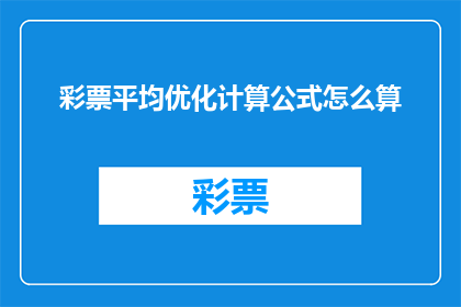 彩票平均优化计算公式怎么算(如何计算彩票的平均优化公式？)