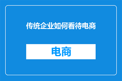 传统企业如何看待电商(传统企业如何看待电商：一个值得深思的问题)