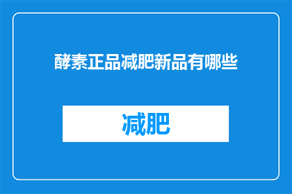 酵素正品减肥新品有哪些(探索酵素减肥新品：哪些产品能真正助力健康减重？)