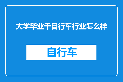 大学毕业干自行车行业怎么样(毕业后投身自行车行业，是否意味着职业前景一片光明？)