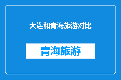 大连和青海旅游对比(大连与青海：旅游目的地的对比分析？)