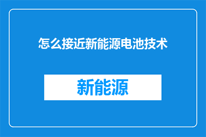 怎么接近新能源电池技术(如何有效接触并深入理解新能源电池技术？)