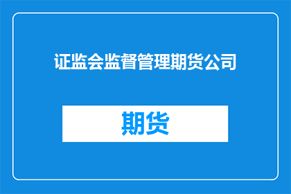 证监会监督管理期货公司(证监会如何监管期货公司？)