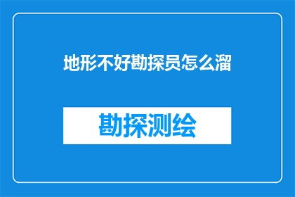 地形不好勘探员怎么溜(勘探难题：地形复杂时，如何确保勘探员安全高效地开展工作？)