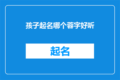 孩子起名哪个蓉字好听(哪个蓉字在孩子起名中听起来最为悦耳？)