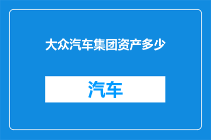 大众汽车集团资产多少(大众汽车集团的资产规模究竟达到了何种水平？)