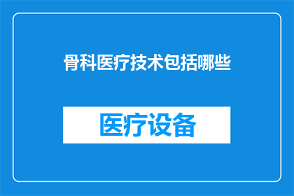 骨科医疗技术包括哪些(骨科医疗技术究竟包括哪些关键要素？)