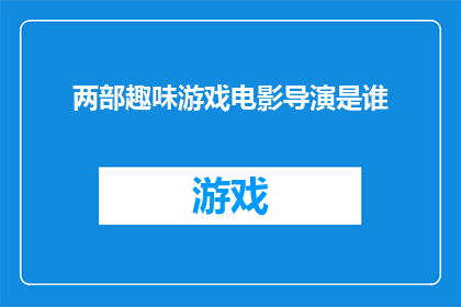 两部趣味游戏电影导演是谁(两部趣味游戏电影的导演是谁？)