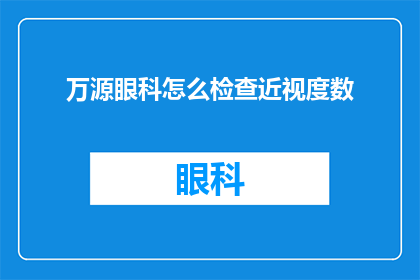 万源眼科怎么检查近视度数(万源眼科如何进行近视度数的检查？)